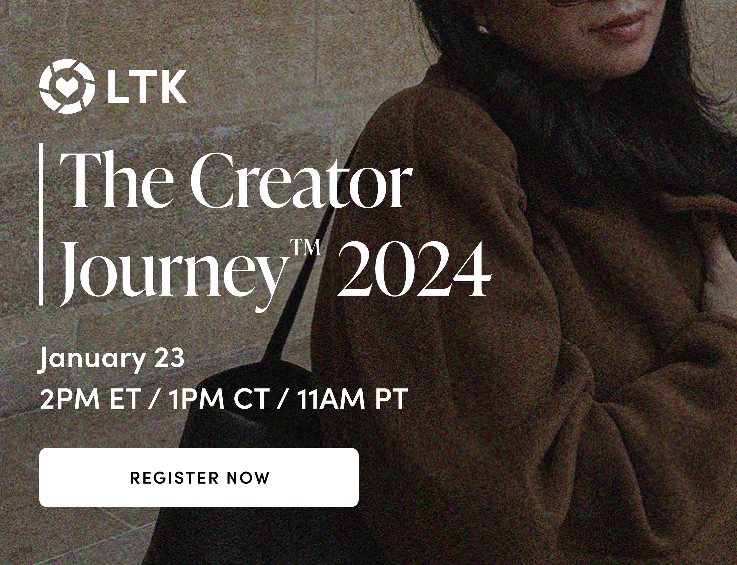 LTK - The Creator Journey™ 2024 - January 23 2PM ET / 1PM CT / 11AM PT